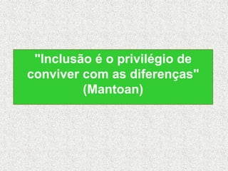 "Inclusão é o privilégio de
conviver com as diferenças"
(Mantoan)
 