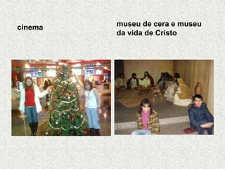 cinema museu de cera e museu
da vida de Cristo
 