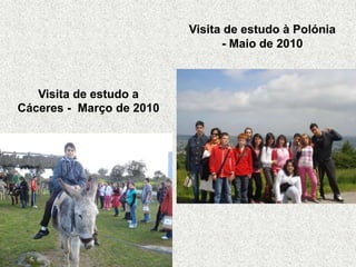 Visita de estudo a
Cáceres - Março de 2010
Visita de estudo à Polónia
- Maio de 2010
 