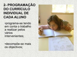 2- PROGRAMAÇÃO
DO CURRÍCULO
INDIVIDUAL DE
CADA ALUNO
•programa-se tendo
em conta o trabalho
a realizar pelos
vários
intervenientes;
•decompõe-se mais
os objectivos;
 