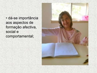 • dá-se importância
aos aspectos de
formação afectiva,
social e
comportamental;
 