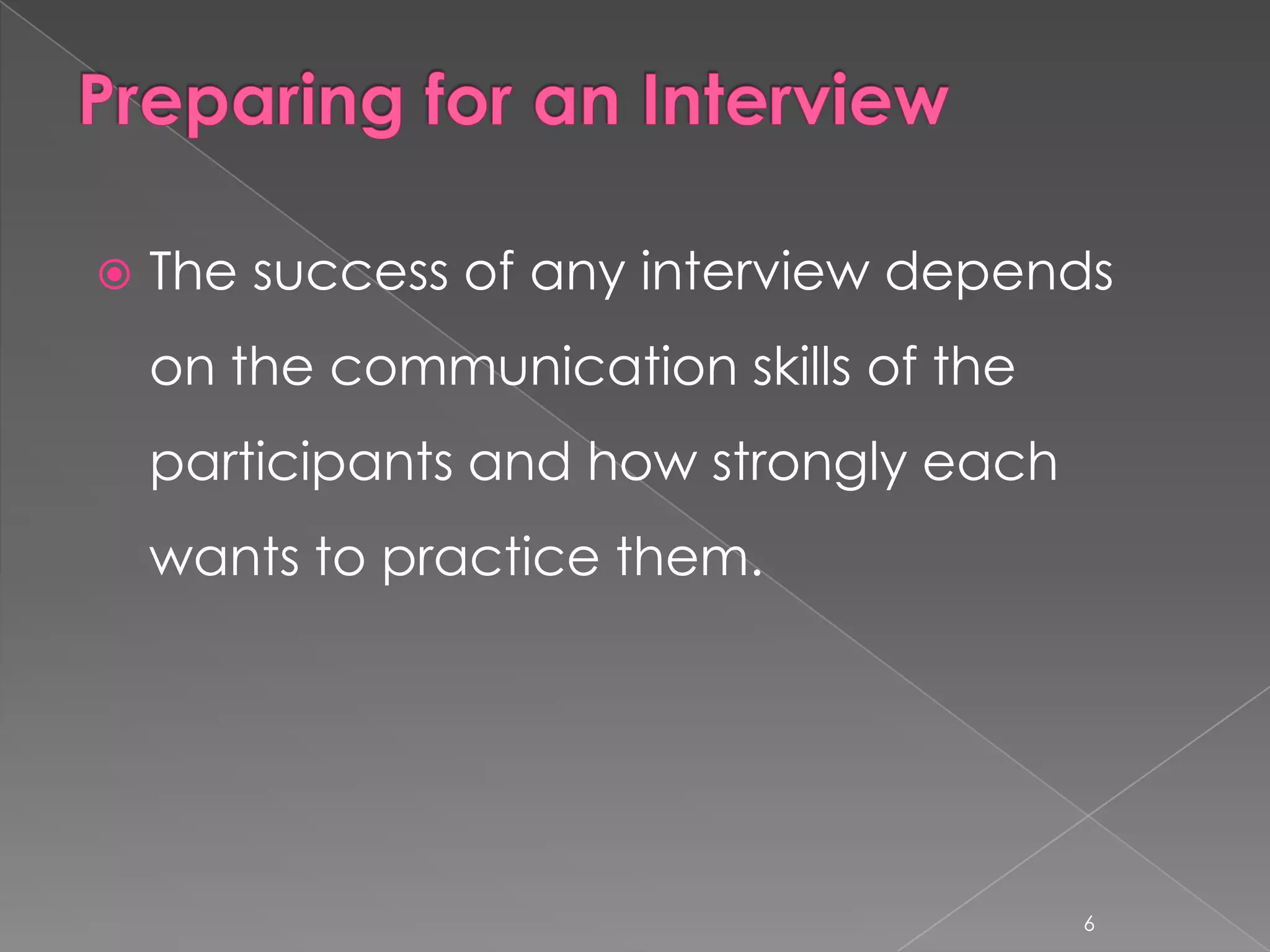    The success of any interview depends
    on the communication skills of the
    participants and how strongly each
    wants to practice them.




                                         6
 