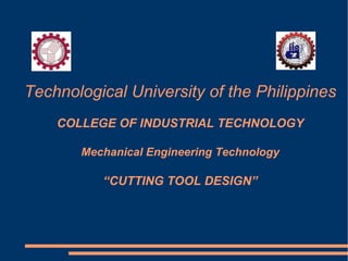 Technological University of the Philippines COLLEGE OF INDUSTRIAL TECHNOLOGY Mechanical Engineering Technology “CUTTING TOOL DESIGN” 