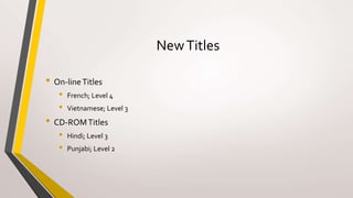 NewTitles
• On-lineTitles
• French; Level 4
• Vietnamese; Level 3
• CD-ROMTitles
• Hindi; Level 3
• Punjabi; Level 2
 
