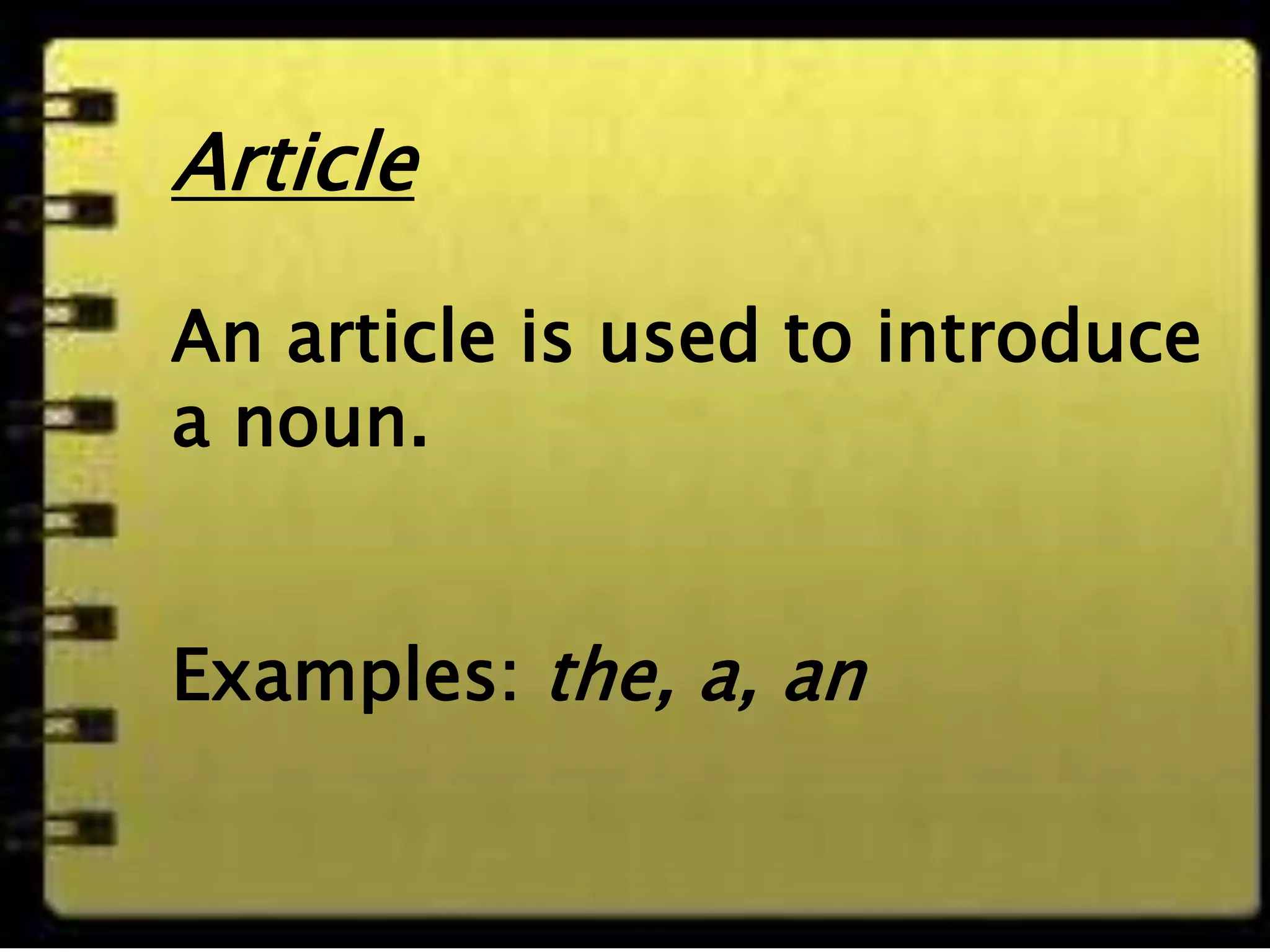 Article
An article is used to
introduce a noun.
Examples: the, a, an
Article
An article is used to introduce
a noun.
Examples: the, a, an
 