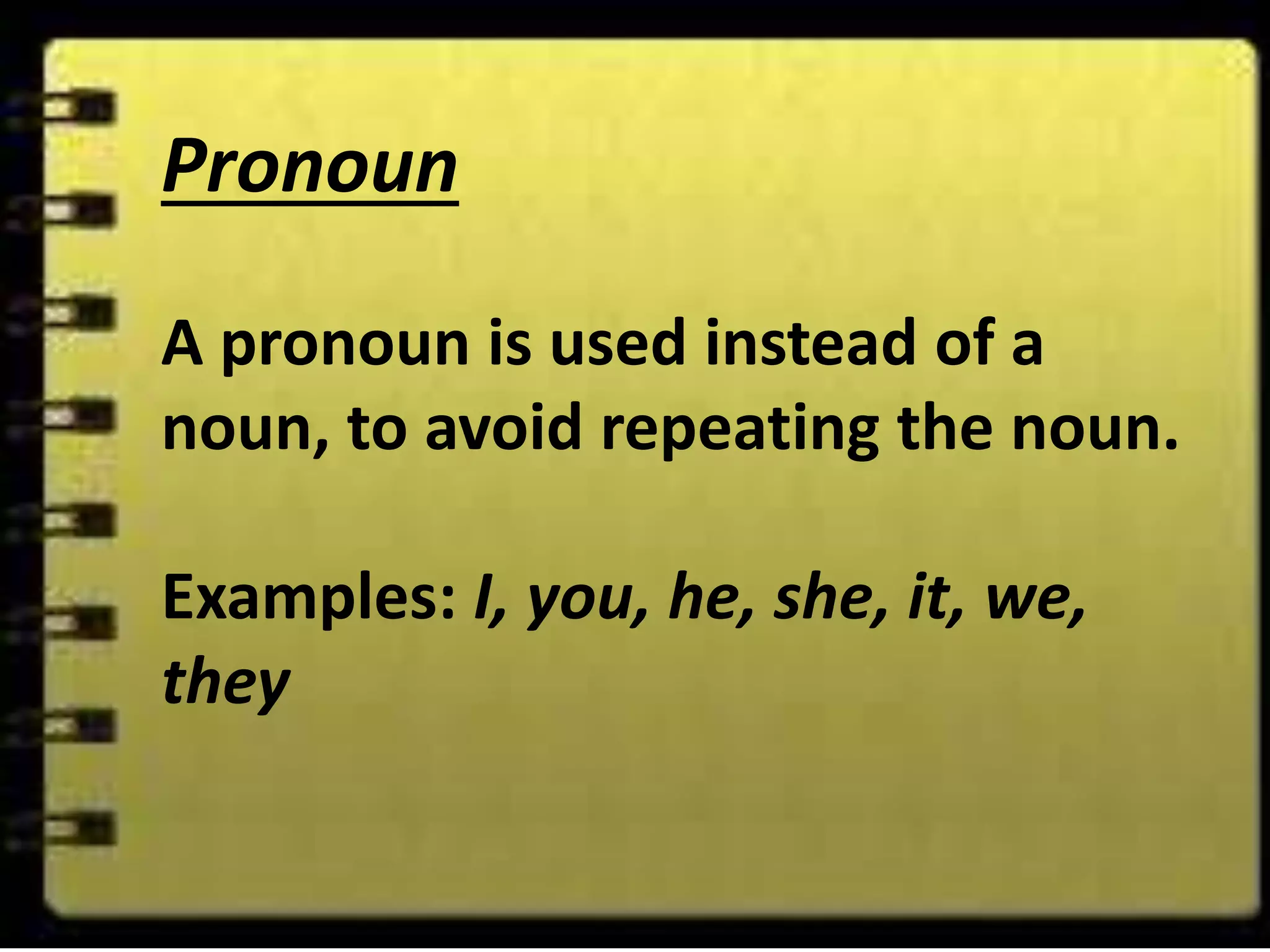 Pronoun
A pronoun is used instead of a
noun, to avoid repeating the noun.
Examples: I, you, he, she, it, we,
they
 