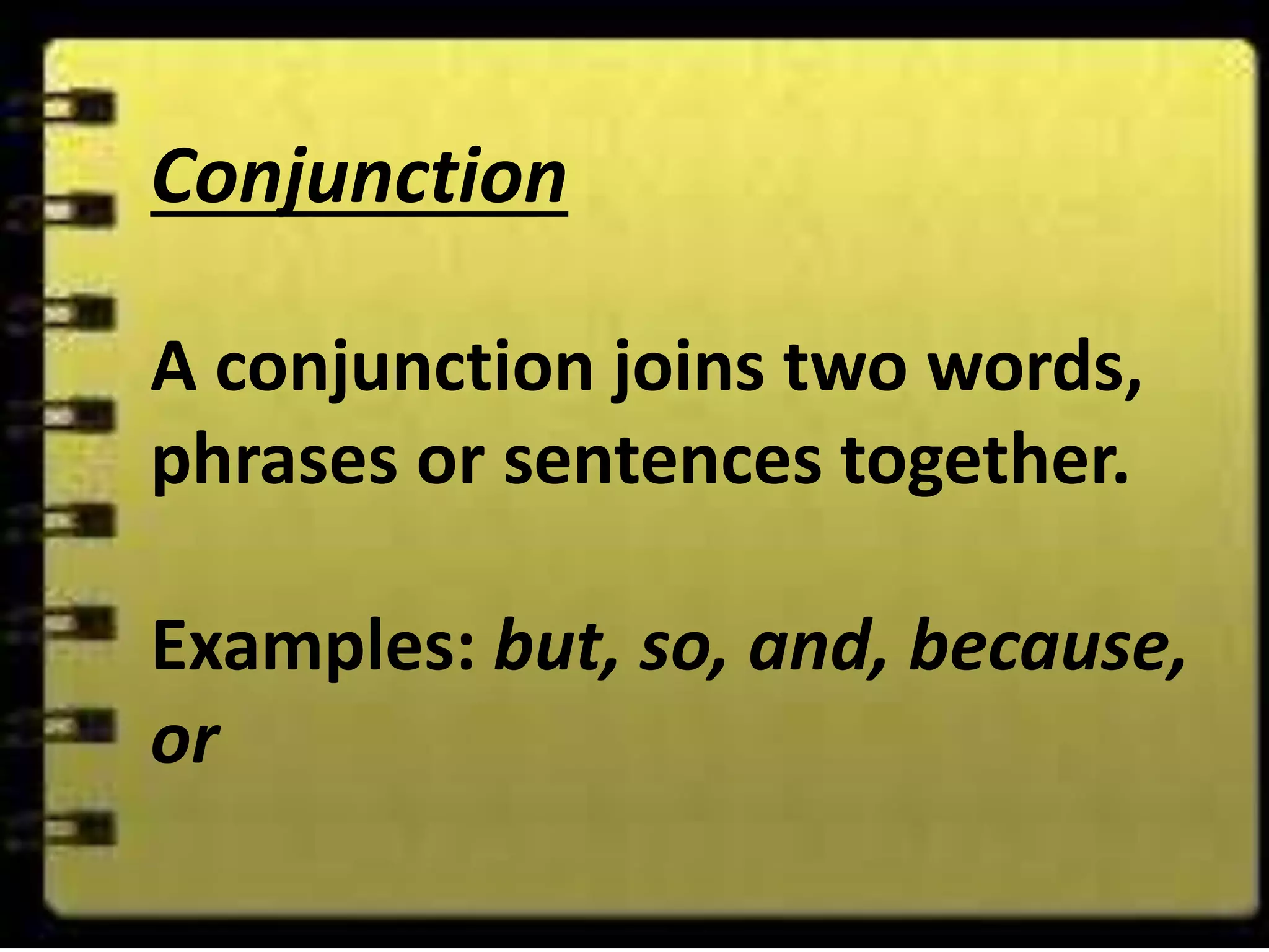 Conjunction
A conjunction joins two words,
phrases or sentences together.
Examples: but, so, and, because,
or
 