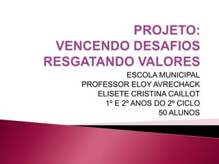 ESCOLA MUNICIPAL
PROFESSOR ELOY AVRECHACK
   ELISETE CRISTINA CAILLOT
     1º E 2º ANOS DO 2º CICLO
                   50 ALUNOS
 