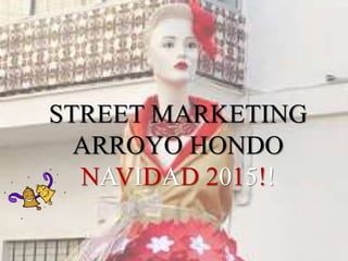STREET MARKETING
ARROYO HONDO
NAVIDAD 2015!!
 
