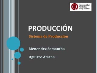 PRODUCCIÓN
Sistema de Producción
Menendez Samantha
Aguirre Ariana
 