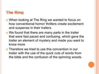 Hide and SeekThe main idea that we drew from this trailer was the sound that we used as we tried to make a connection between the song and the general storyline of the film much like they do in the Hide & Seek trailer as well as drawing on songs related to innocence to add to the genre of our filmBloody Mary – we used the song of ‘Mary had a little lamb’, which is much like our storyline as Mary sees her friend as the lamb she must sacrifice. Hide & Seek – the game of hide  and seek is a direct link to the film and the speech at the end reinforces this 