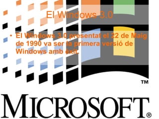 El Windows 3.0 El Windows 3.0 presentat el 22 de Maig de 1990 va ser la primera versió de Windows amb èxit. 