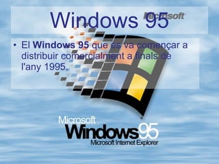Windows 95 El  Windows 95  que es va començar a distribuir comercialment a finals de l'any 1995. 