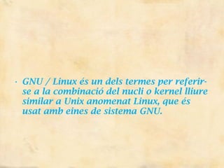 GNU / Linux és un dels termes per referir-se a la combinació del nucli o kernel lliure similar a Unix anomenat Linux, que és usat amb eines de sistema GNU.  