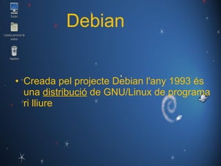 Debian Creada pel projecte Debian l'any 1993 és una  distribució  de GNU/Linux de programari lliure 
