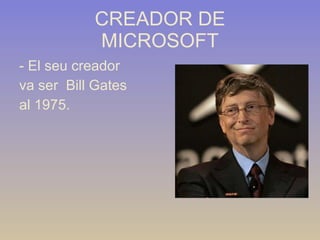 CREADOR DE MICROSOFT - El seu creador  va ser  Bill Gates  al 1975. 