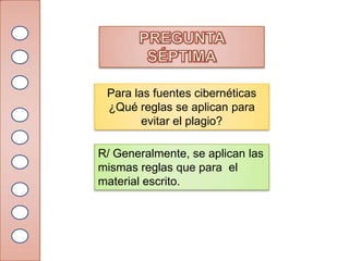 Para las fuentes cibernéticas
 ¿Qué reglas se aplican para
        evitar el plagio?

R/ Generalmente, se aplican las
mismas reglas que para el
material escrito.
 