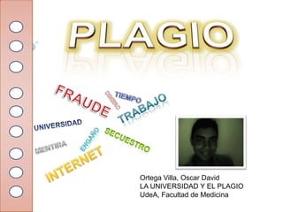 Ortega Villa, Oscar David
LA UNIVERSIDAD Y EL PLAGIO
UdeA, Facultad de Medicina
 