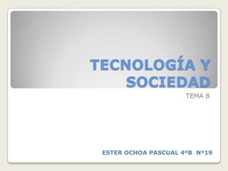 TECNOLOGÍA Y
SOCIEDAD
TEMA 8
ESTER OCHOA PASCUAL 4ºB Nº19
 