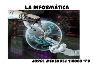 La informática
Jorge Menéndez Tinoco 4ºD
 