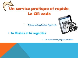 • Télécharge l’application Flash Code
• Tu flashes et tu regardes
• Un nouveau moyen pour travailler
 