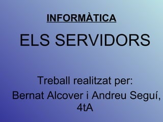INFORMÀTICA ELS SERVIDORS Treball  realitzat per: Bernat Alcover i Andreu Seguí, 4tA 