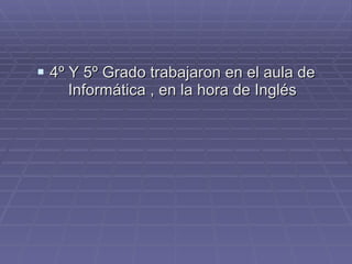 4º Y 5º Grado trabajaron en el aula de Informática , en la hora de Inglés 