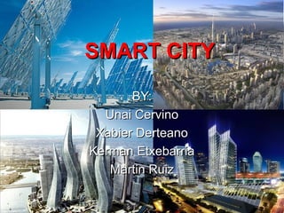 SMART CITYSMART CITY
BY:BY:
Unai CervinoUnai Cervino
Xabier DerteanoXabier Derteano
Kerman EtxebarriaKerman Etxebarria
Martin RuizMartin Ruiz
 