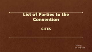 List of Parties to the
Convention
CITES
Classe 3F
a.s. 2017/2018
 