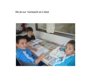 We do our homework at o´clock
 