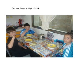 We have dinner at eight o´clock
 