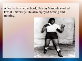 ● After he finished school, Nelson Mandela studied
law at university. He also enjoyed boxing and
running.
 