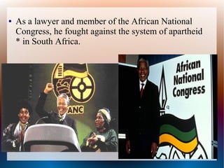 ● As a lawyer and member of the African National
Congress, he fought against the system of apartheid
* in South Africa.
q
 