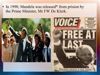 ● In 1990, Mandela was released* from prision by
the Prime Minister, Mr FW De Klerk.
 