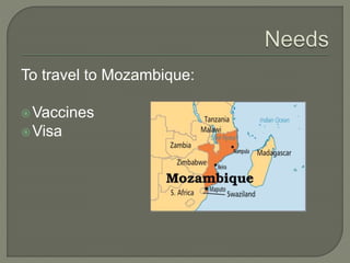 To travel to Mozambique:
Vaccines
Visa
 