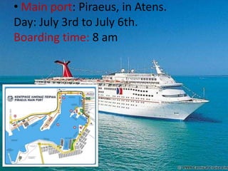 • Main port: Piraeus, in Atens.
Day: July 3rd to July 6th.
Boarding time: 8 am
 
