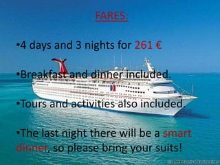 FARES:
•4 days and 3 nights for 261 €
•Breakfast and dinner included.
•Tours and activities also included.
•The last night there will be a smart
dinner, so please bring your suits!
 