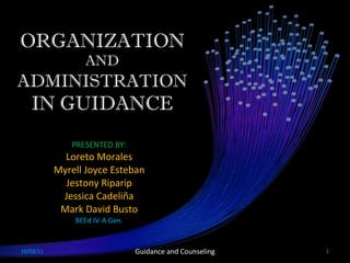 ORGANIZATION  AND  ADMINISTRATION  IN GUIDANCE PRESENTED BY: Loreto Morales Myrell Joyce Esteban Jestony Riparip Jessica Cadeliña Mark David Busto BEEd IV-A Gen. 10/03/11 Guidance and Counseling 