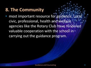 8. The Community most important resource for guidance. Local civic, professional, health and welfare agencies like the Rotary Club have rendered valuable cooperation with the school in carrying out the guidance program. 10/03/11 Guidance and Counseling 