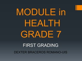 MODULE in
HEALTH
GRADE 7
FIRST GRADING
DEXTER BRACEROS ROMANO-UIS
 