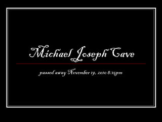 Michael Joseph Cave
passed away November 19, 2010 8:15pm
 