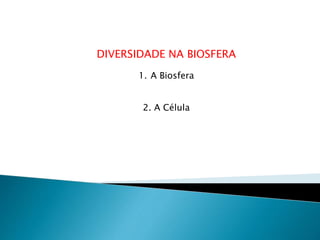 DIVERSIDADE NA BIOSFERA
1. A Biosfera
2. A Célula
 