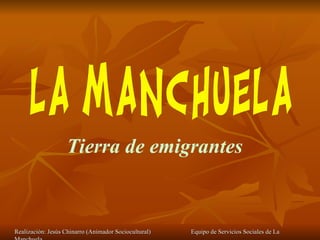 Realización: Jesús Chinarro (Animador Sociocultural)  Equipo de Servicios Sociales de La Manchuela Tierra de emigrantes 
