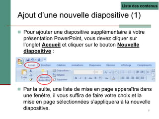7
Ajout d’une nouvelle diapositive (1)
 Pour ajouter une diapositive supplémentaire à votre
présentation PowerPoint, vous...