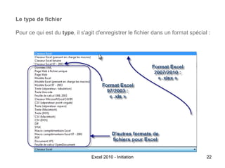 Le type de fichier
Pour ce qui est du type, il s'agit d'enregistrer le fichier dans un format spécial :

Excel 2010 - Initiation

22

 