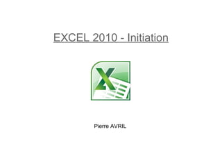 EXCEL 2010 - Initiation

Pierre AVRIL

 