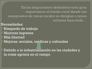 Necesidades: Búsqueda de trabajo Mayores ingresos Más libertad Mejoras: sociales, médicas y culturales Debido a la industrialización en las ciudades y la crisis agraria en el campo 