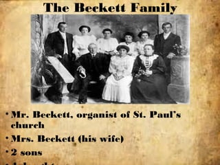 The Beckett Family
• Mr. Beckett, organist of St. Paul’s
church
• Mrs. Beckett (his wife)
• 2 sons
 