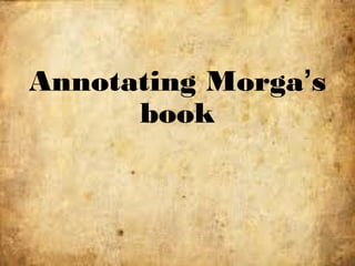 Annotating Morga’s
book
 