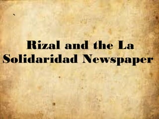 `
Rizal and the La
Solidaridad Newspaper
 